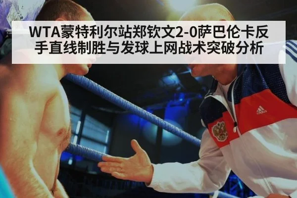 WTA蒙特利尔站郑钦文2-0萨巴伦卡反手直线制胜与发球上网战术突破分析