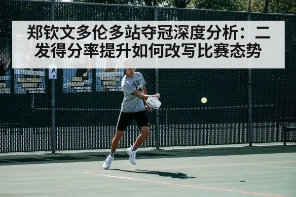 郑钦文多伦多站夺冠深度分析：二发得分率提升如何改写比赛态势