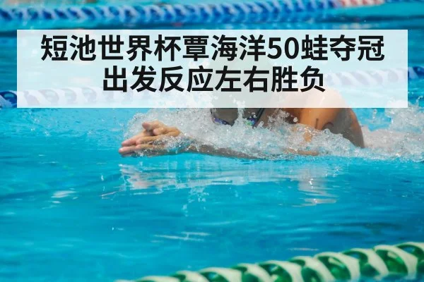短池世界杯覃海洋50蛙夺冠 出发反应左右胜负
