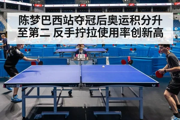 陈梦巴西站夺冠后奥运积分升至第二 反手拧拉使用率创新高