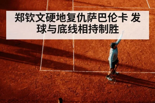 郑钦文硬地复仇萨巴伦卡 发球与底线相持制胜