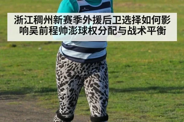 浙江稠州新赛季外援后卫选择如何影响吴前程帅澎球权分配与战术平衡
