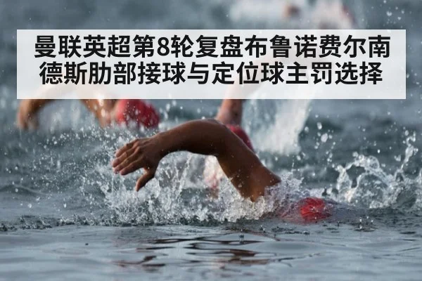 曼联英超第8轮复盘布鲁诺费尔南德斯肋部接球与定位球主罚选择