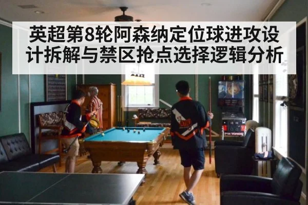 英超第8轮阿森纳定位球进攻设计拆解与禁区抢点选择逻辑分析