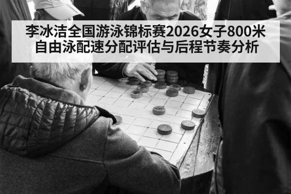 李冰洁全国游泳锦标赛2026女子800米自由泳配速分配评估与后程节奏分析 - KAIYUN